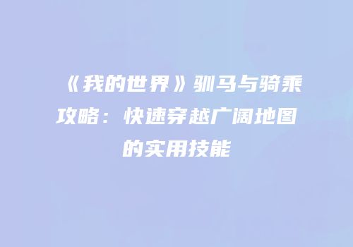 《我的世界》驯马与骑乘攻略：快速穿越广阔地图的实用技能