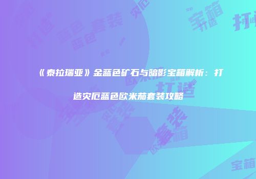 《泰拉瑞亚》金蓝色矿石与暗影宝箱解析：打造灾厄蓝色欧米茄套装攻略