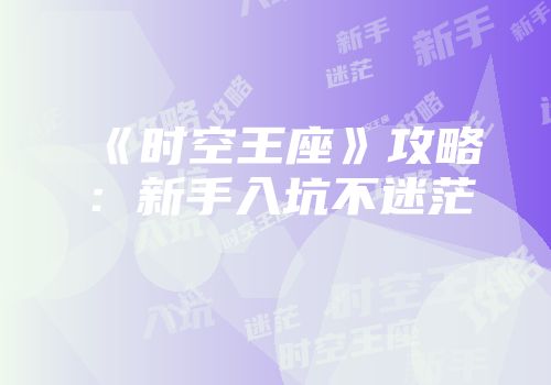 《时空王座》攻略：新手入坑不迷茫