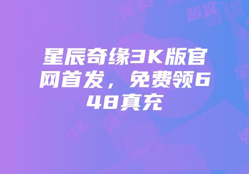 星辰奇缘3K版官网首发，免费领648真充