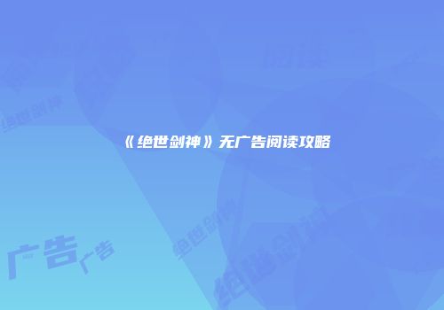 《绝世剑神》无广告阅读攻略