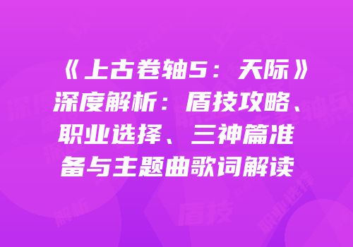 《上古卷轴5：天际》深度解析：盾技攻略、职业选择、三神篇准备与主题曲歌词解读