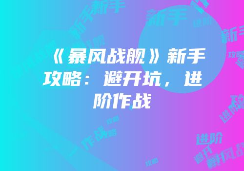 《暴风战舰》新手攻略：避开坑，进阶作战