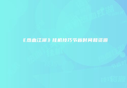 《热血江湖》挂机技巧节省时间和资源
