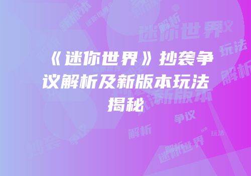 《迷你世界》抄袭争议解析及新版本玩法揭秘