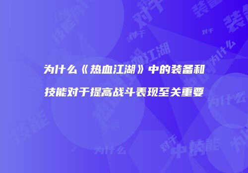 为什么《热血江湖》中的装备和技能对于提高战斗表现至关重要