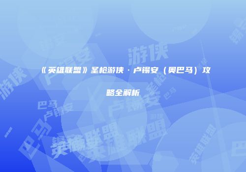 《英雄联盟》圣枪游侠·卢锡安（奥巴马）攻略全解析