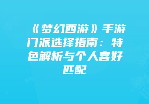 《梦幻西游》手游门派选择指南：特色解析与个人喜好匹配