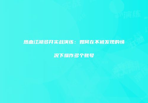 热血江湖多开实战演练：如何在不被发现的情况下操作多个账号