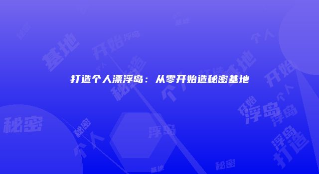 打造个人漂浮岛：从零开始造秘密基地