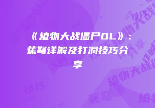 《植物大战僵尸OL》：蕉弩详解及打洞技巧分享