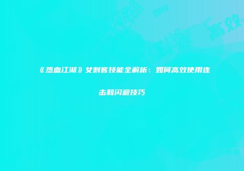 《热血江湖》女刺客技能全解析：如何高效使用连击和闪避技巧
