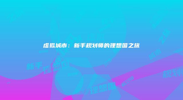 虚拟城市：新手规划师的理想国之旅