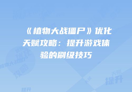 《植物大战僵尸》优化天赋攻略：提升游戏体验的刷级技巧