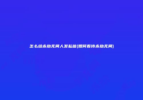 怎么给永劫无间人发私信(如何看待永劫无间)