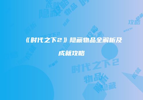 《时代之下2》隐藏物品全解析及成就攻略