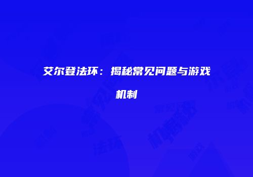 艾尔登法环：揭秘常见问题与游戏机制