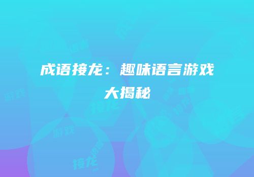 成语接龙：趣味语言游戏大揭秘