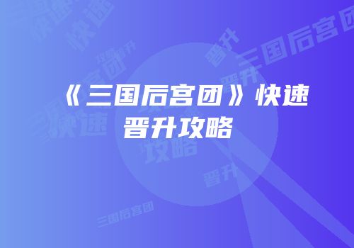 《三国后宫团》快速晋升攻略
