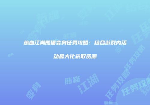 热血江湖熊猫变身任务攻略：结合游戏内活动最大化获取资源