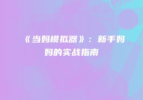《当妈模拟器》：新手妈妈的实战指南