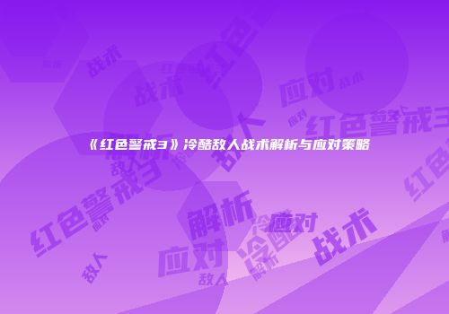 《红色警戒3》冷酷敌人战术解析与应对策略