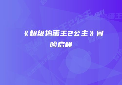 《超级捣蛋王2公主》冒险启程