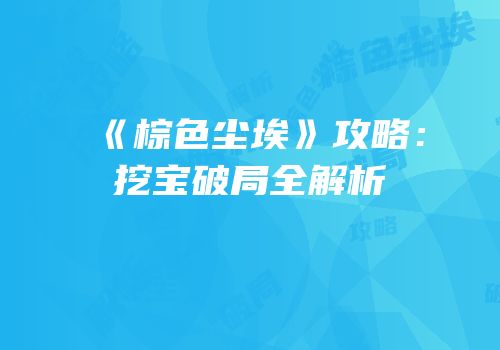 《棕色尘埃》攻略：挖宝破局全解析