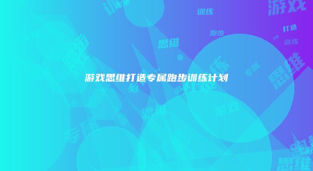 游戏思维打造专属跑步训练计划