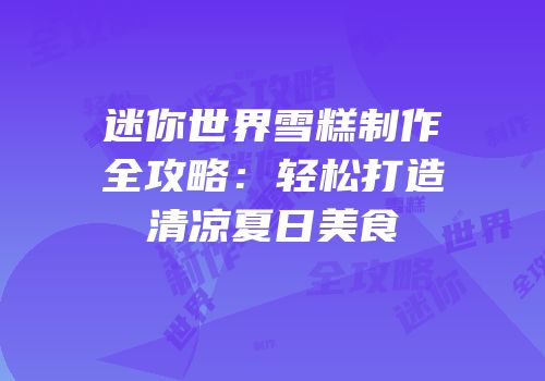 迷你世界雪糕制作全攻略：轻松打造清凉夏日美食