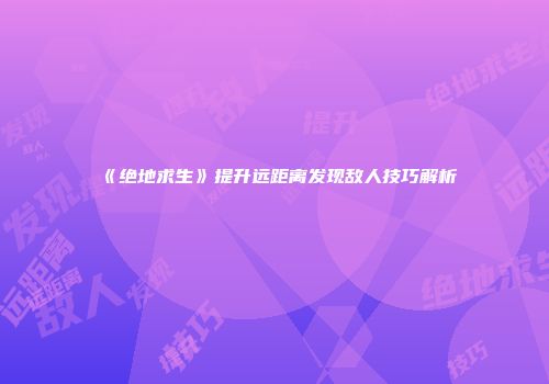 《绝地求生》提升远距离发现敌人技巧解析