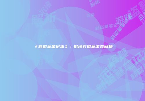 《新盗墓笔记本》：沉浸式盗墓游戏解析