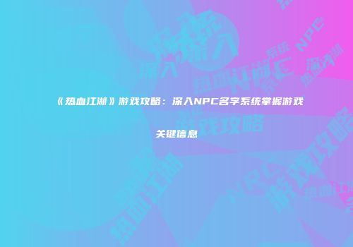 《热血江湖》游戏攻略：深入NPC名字系统掌握游戏关键信息