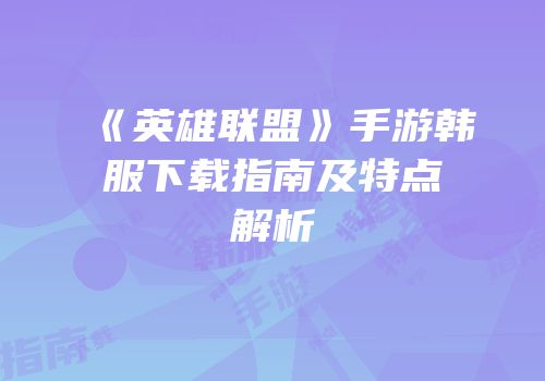 《英雄联盟》手游韩服下载指南及特点解析