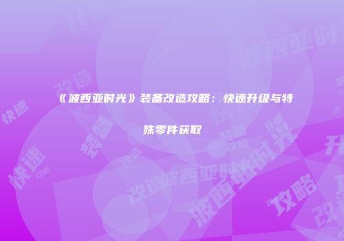 《波西亚时光》装备改造攻略：快速升级与特殊零件获取