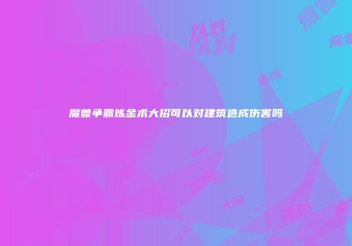 魔兽争霸炼金术大招可以对建筑造成伤害吗