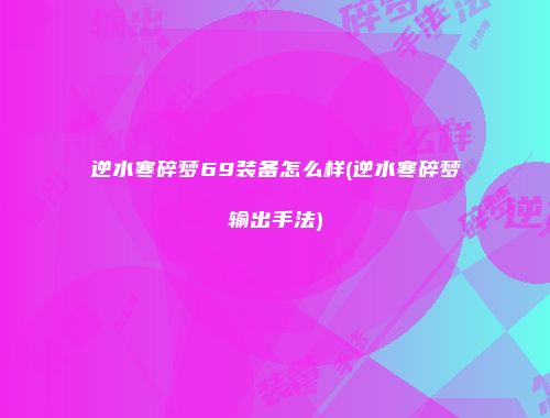 逆水寒碎梦69装备怎么样(逆水寒碎梦输出手法)