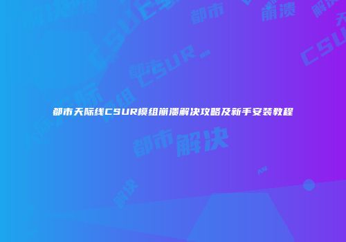 都市天际线CSUR模组崩溃解决攻略及新手安装教程
