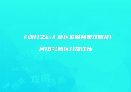 《明日之后》新区发展合集攻略及1月18号新区开放详情
