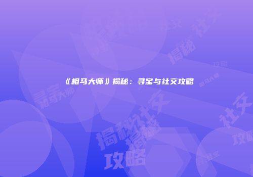 《相马大师》揭秘：寻宝与社交攻略