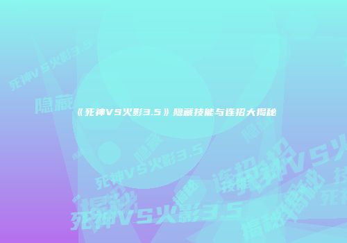 《死神VS火影3.5》隐藏技能与连招大揭秘