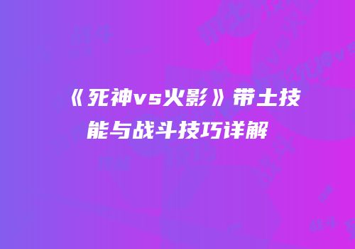 《死神vs火影》带土技能与战斗技巧详解