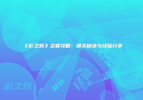 《影之跃》忍者攻略：通关秘诀与经验分享