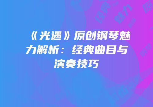 《光遇》原创钢琴魅力解析：经典曲目与演奏技巧