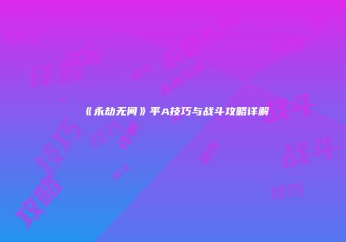 《永劫无间》平A技巧与战斗攻略详解