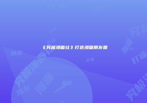 《究极漫画社》打造漫画朋友圈