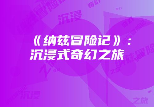 《纳兹冒险记》：沉浸式奇幻之旅