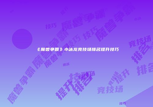 《魔兽争霸》小冰龙竞技场排名提升技巧
