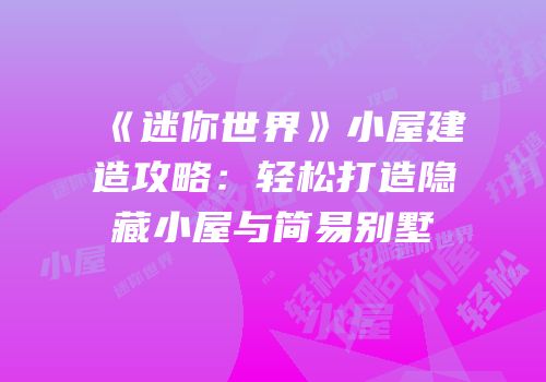 《迷你世界》小屋建造攻略：轻松打造隐藏小屋与简易别墅