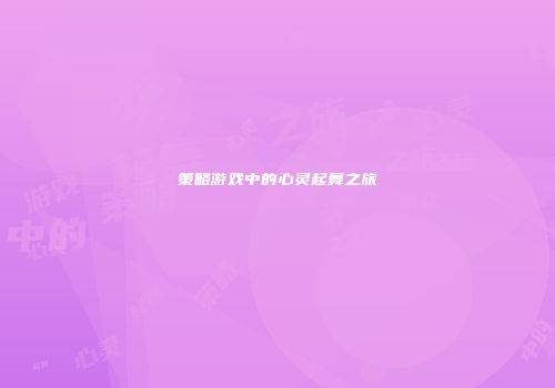 策略游戏中的心灵起舞之旅
